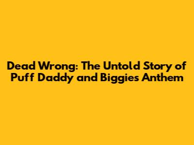 Dead Wrong: The Untold Story of Puff Daddy and Biggie's Anthem