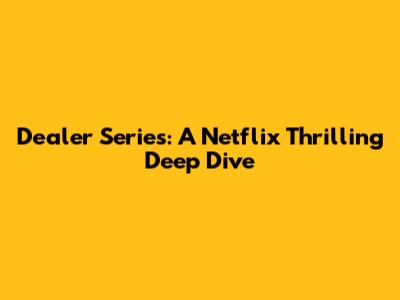 Dealer Series: A Netflix Thrilling Deep Dive