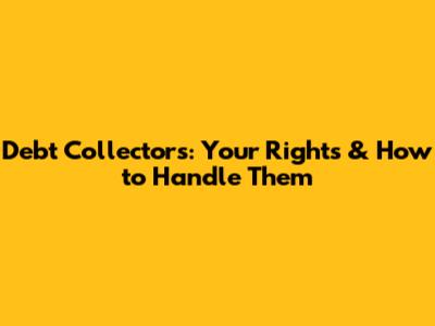 Debt Collectors: Your Rights & How to Handle Them