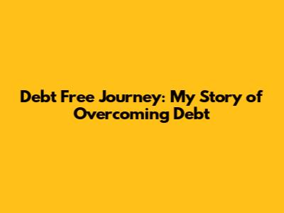 Debt Free Journey: My Story of Overcoming Debt