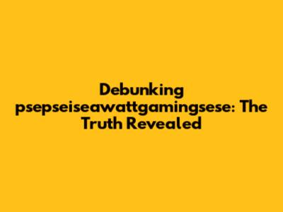 Debunking psepseiseawattgamingsese: The Truth Revealed