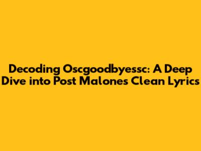 Decoding 'Oscgoodbyessc': A Deep Dive into Post Malone's Clean Lyrics