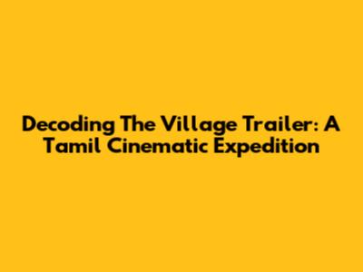 Decoding 'The Village' Trailer: A Tamil Cinematic Expedition