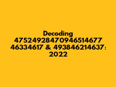 Decoding 47524928470946514677 46334617 & 493846214637: 2022