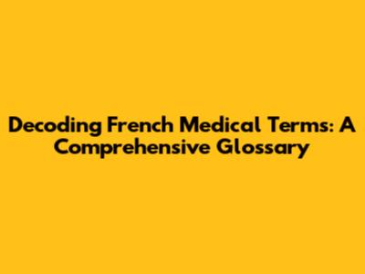 Decoding French Medical Terms: A Comprehensive Glossary