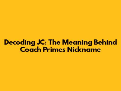 Decoding JC: The Meaning Behind Coach Prime's Nickname