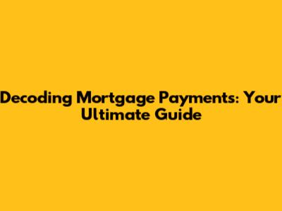 Decoding Mortgage Payments: Your Ultimate Guide