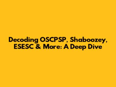Decoding OSCPSP, Shaboozey, ESESC & More: A Deep Dive