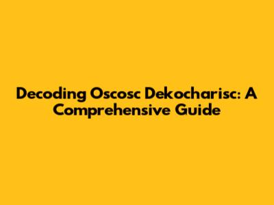 Decoding Oscosc Dekocharisc: A Comprehensive Guide