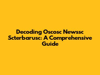 Decoding Oscosc Newssc Scterbarusc: A Comprehensive Guide