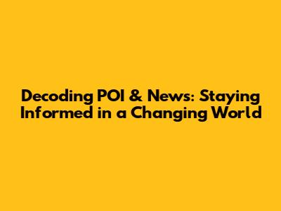 Decoding POI & News: Staying Informed in a Changing World
