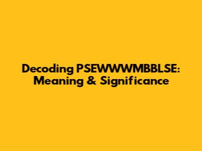 Decoding PSEWWWMBBLSE: Meaning & Significance