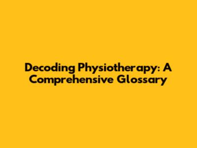 Decoding Physiotherapy: A Comprehensive Glossary