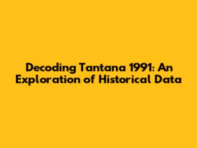 Decoding Tantana 1991: An Exploration of Historical Data