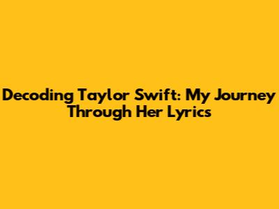 Decoding Taylor Swift: My Journey Through Her Lyrics