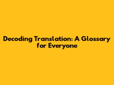 Decoding Translation: A Glossary for Everyone