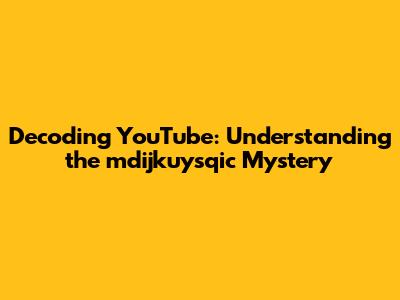 Decoding YouTube: Understanding the 'mdijkuysqic' Mystery
