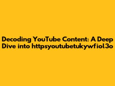 Decoding YouTube Content: A Deep Dive into httpsyoutubetukywfiol3o