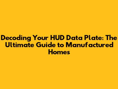 Decoding Your HUD Data Plate: The Ultimate Guide to Manufactured Homes