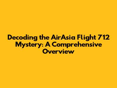 Decoding the AirAsia Flight 712 Mystery: A Comprehensive Overview