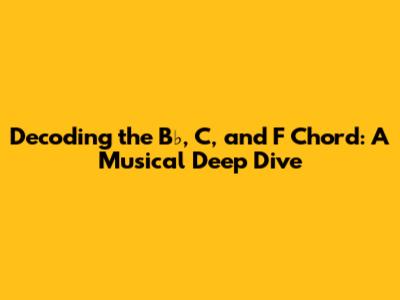 Decoding the B♭, C, and F Chord: A Musical Deep Dive