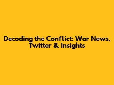 Decoding the Conflict: War News, Twitter & Insights