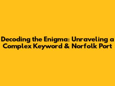Decoding the Enigma: Unraveling a Complex Keyword & Norfolk Port