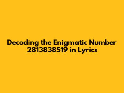 Decoding the Enigmatic Number 2813838519 in Lyrics