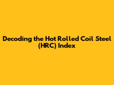 Decoding the Hot Rolled Coil Steel (HRC) Index