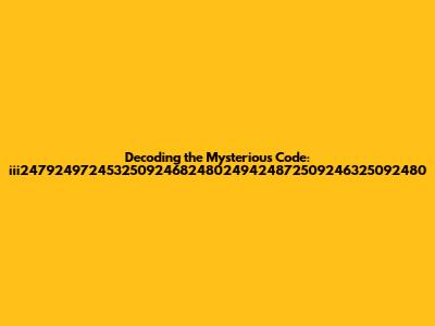 Decoding the Mysterious Code: iii247924972453250924682480249424872509246325092480