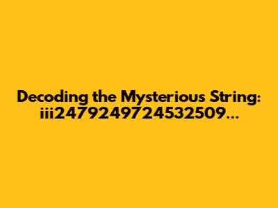 Decoding the Mysterious String: iii2479249724532509...