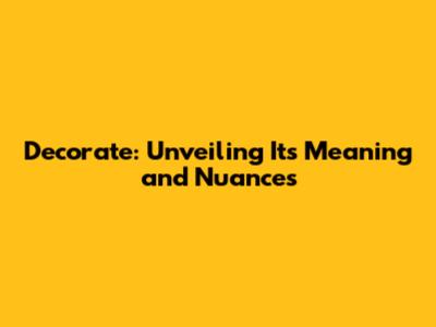 Decorate: Unveiling Its Meaning and Nuances