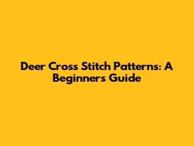 Deer Cross Stitch Patterns: A Beginner's Guide