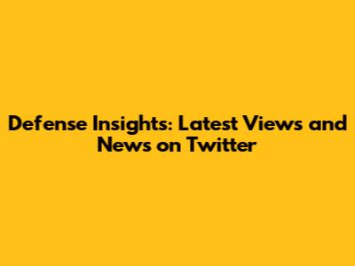 Defense Insights: Latest Views and News on Twitter