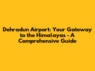 Dehradun Airport: Your Gateway to the Himalayas - A Comprehensive Guide