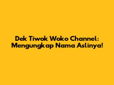 Dek Tiwok Woko Channel: Mengungkap Nama Aslinya!