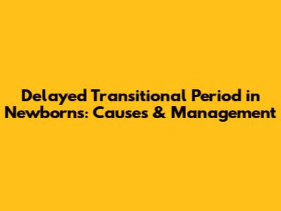 Delayed Transitional Period in Newborns: Causes & Management