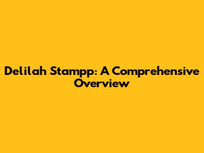 Delilah Stampp: A Comprehensive Overview
