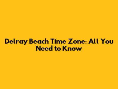 Delray Beach Time Zone: All You Need to Know