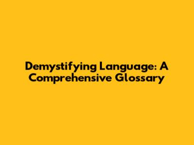 Demystifying Language: A Comprehensive Glossary