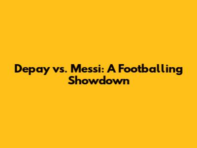 Depay vs. Messi: A Footballing Showdown