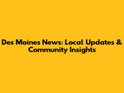 Des Moines News: Local Updates & Community Insights