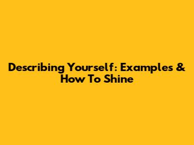 Describing Yourself: Examples & How To Shine