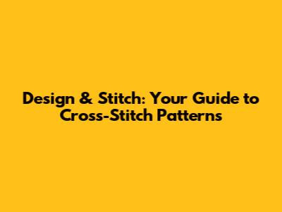 Design & Stitch: Your Guide to Cross-Stitch Patterns