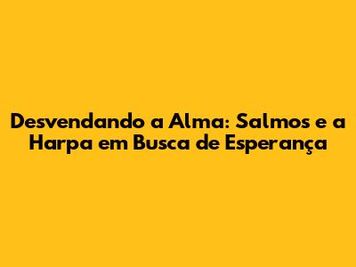 Desvendando a Alma: Salmos e a Harpa em Busca de Esperança