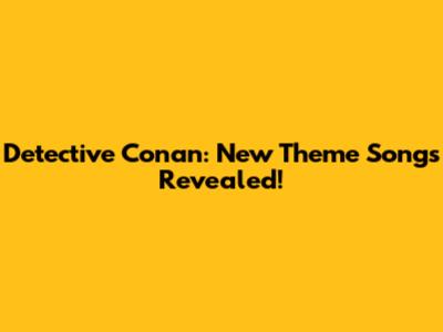 Detective Conan: New Theme Songs Revealed!