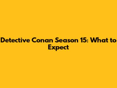 Detective Conan Season 15: What to Expect