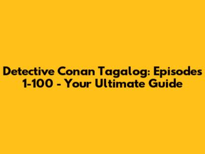 Detective Conan Tagalog: Episodes 1-100 - Your Ultimate Guide