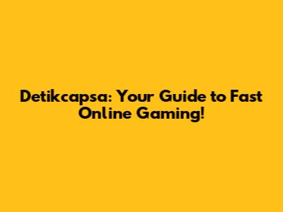 Detikcapsa: Your Guide to Fast Online Gaming!