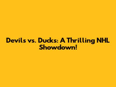 Devils vs. Ducks: A Thrilling NHL Showdown!